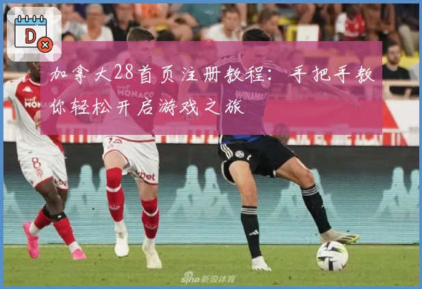 加拿大28首页注册教程：手把手教你轻松开启游戏之旅