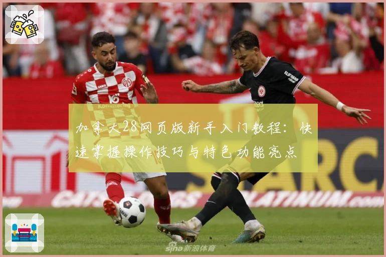 加拿大28网页版新手入门教程：快速掌握操作技巧与特色功能亮点