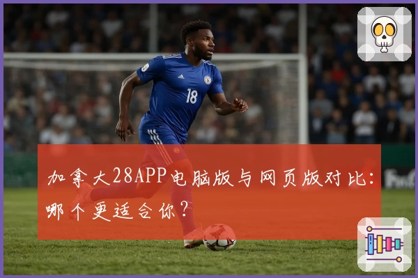 加拿大28APP电脑版与网页版对比：哪个更适合你？