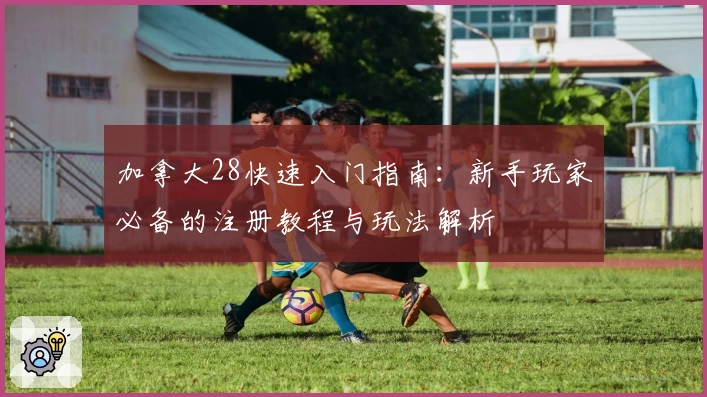 加拿大28快速入门指南：新手玩家必备的注册教程与玩法解析