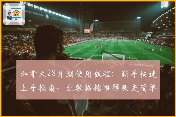 加拿大28计划使用教程：新手快速上手指南，让数据精准预测更简单