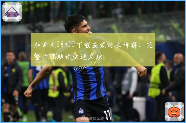 加拿大28APP下载安装方法详解：完整步骤助你快速启动