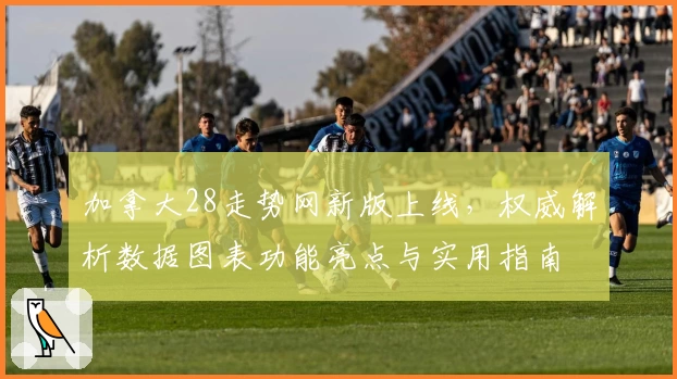 加拿大28走势网新版上线，权威解析数据图表功能亮点与实用指南