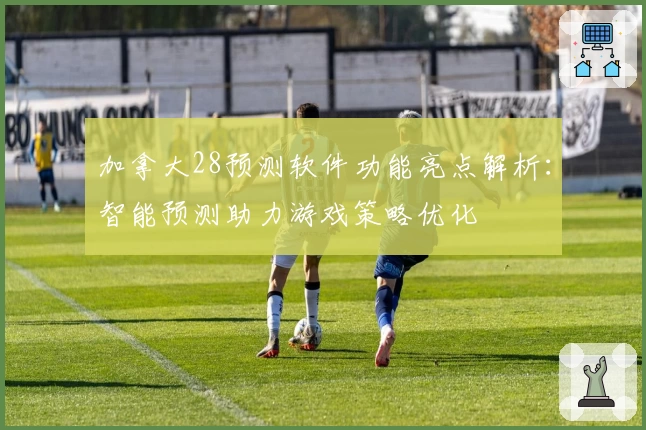 加拿大28预测软件功能亮点解析：智能预测助力游戏策略优化