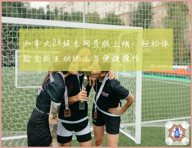 加拿大28娱乐网页版上线,轻松体验全新互动玩法与便捷操作