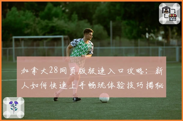 加拿大28网页版极速入口攻略：新人如何快速上手畅玩体验技巧揭秘