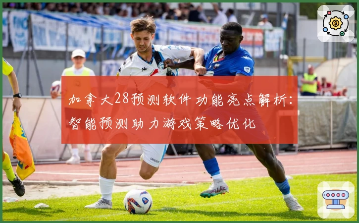 加拿大28预测软件功能亮点解析：智能预测助力游戏策略优化