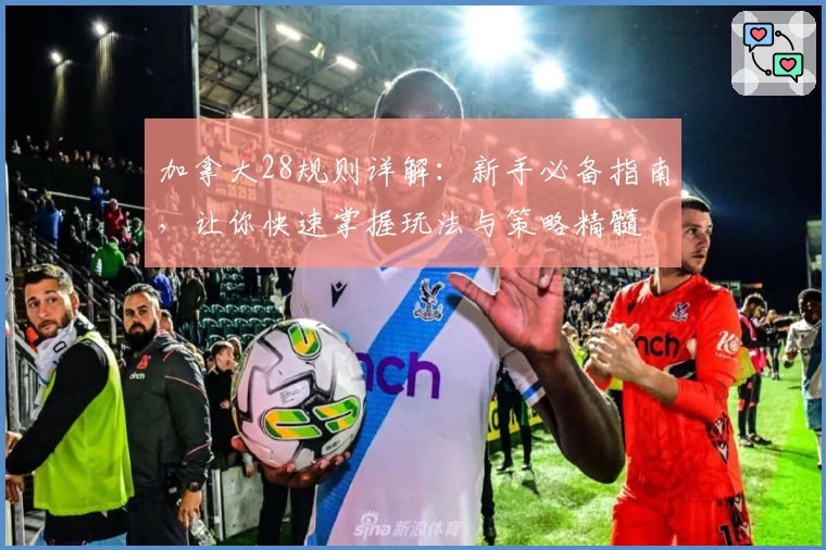 加拿大28规则详解：新手必备指南，让你快速掌握玩法与策略精髓