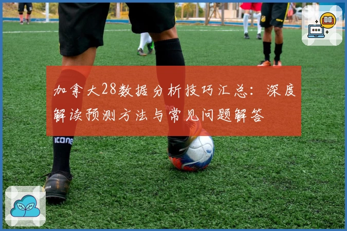 加拿大28数据分析技巧汇总：深度解读预测方法与常见问题解答