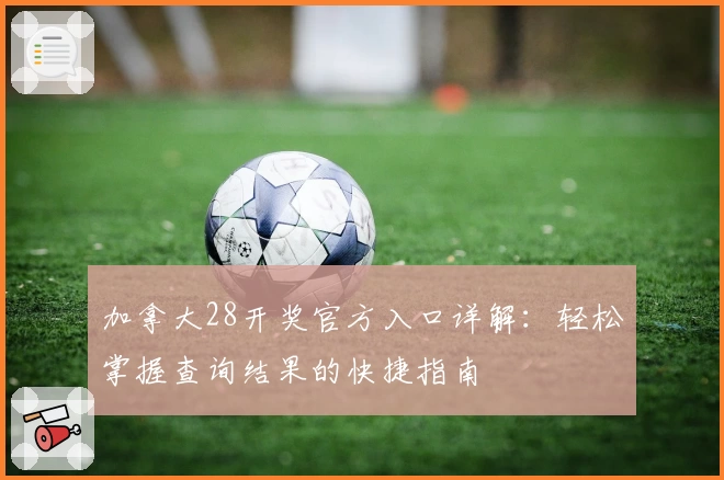 加拿大28开奖官方入口详解：轻松掌握查询结果的快捷指南