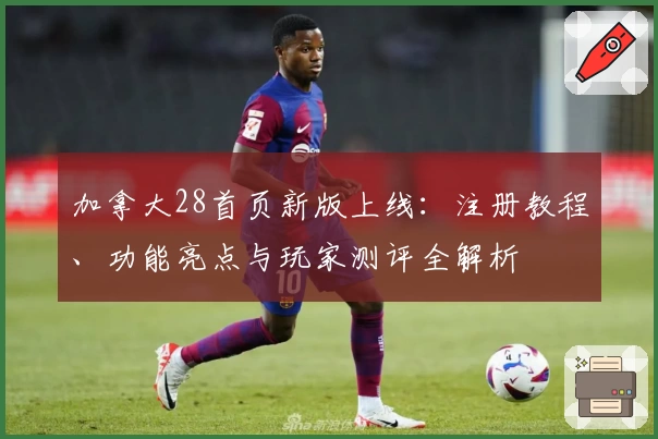 加拿大28首页新版上线：注册教程、功能亮点与玩家测评全解析