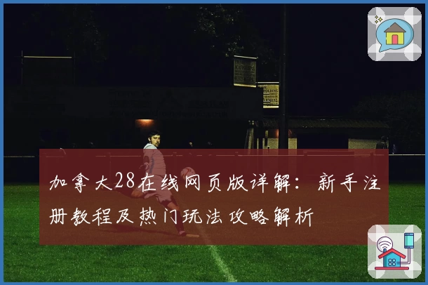 加拿大28在线网页版详解：新手注册教程及热门玩法攻略解析